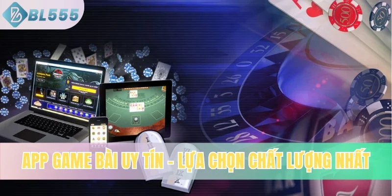 App Game Bài Uy Tín BL555: Lựa Chọn Chất Lượng Từ Chuyên Gia