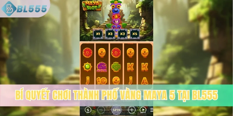Bí quyết chơi thành phố vàng Maya 5 tại Bl555