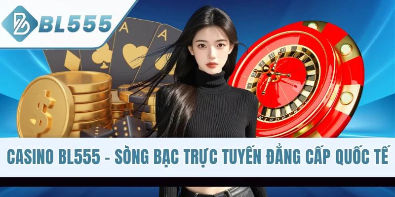 Casino BL555 - Khám Phá Sòng Bạc Trực Tuyến Đẳng Cấp Quốc Tế