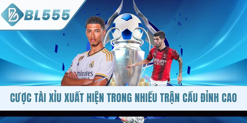 Cược tài xỉu xuất hiện trong nhiều trận cầu đỉnh cao