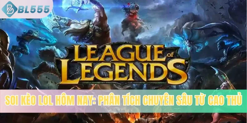 Soi Kèo Lol Hôm Nay: Phân Tích Chuyên Sâu Từ Cao Thủ