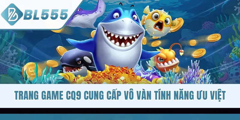 Trang game CQ9 cung cấp vô vàn tính năng ưu việt