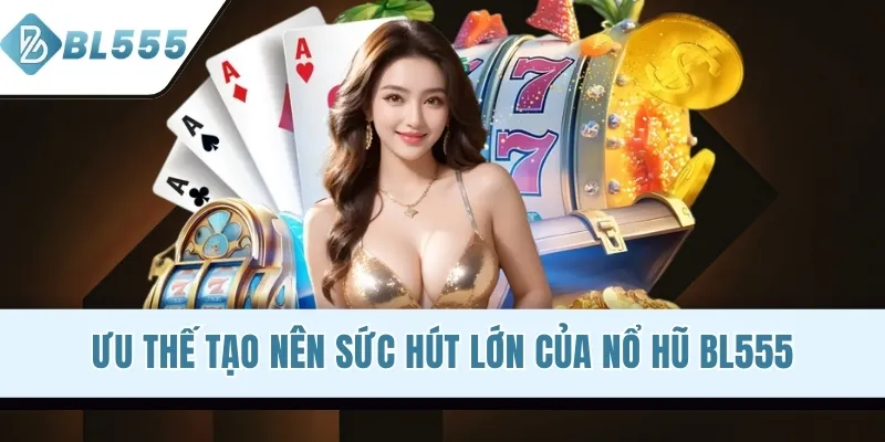 Ưu thế tạo nên sức hút lớn của nổ hũ BL555
